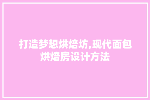 打造梦想烘焙坊,现代面包烘焙房设计方法