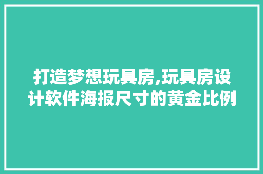 打造梦想玩具房,玩具房设计软件海报尺寸的黄金比例