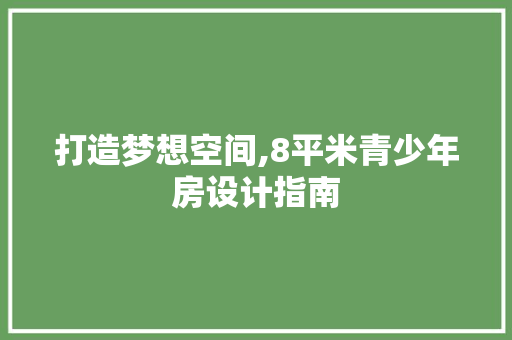 打造梦想空间,8平米青少年房设计指南