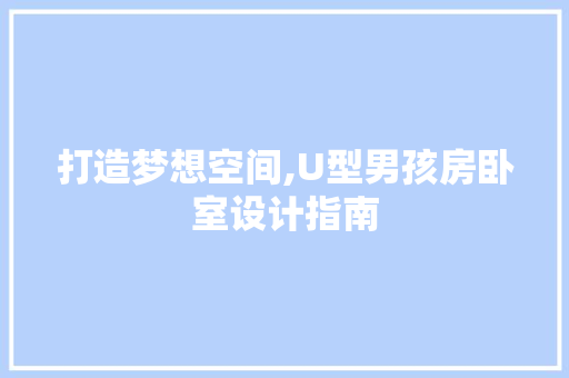 打造梦想空间,U型男孩房卧室设计指南
