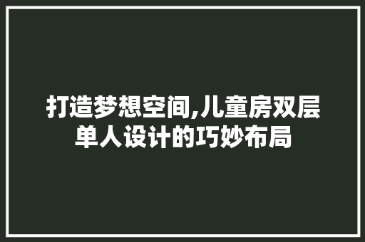 打造梦想空间,儿童房双层单人设计的巧妙布局