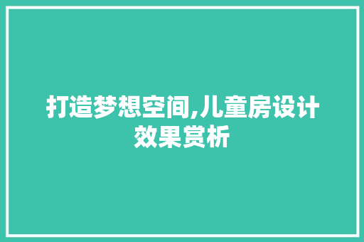 打造梦想空间,儿童房设计效果赏析
