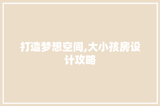 打造梦想空间,大小孩房设计攻略
