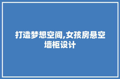 打造梦想空间,女孩房悬空墙柜设计