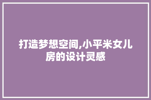 打造梦想空间,小平米女儿房的设计灵感