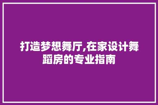 打造梦想舞厅,在家设计舞蹈房的专业指南