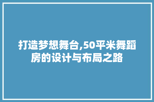 打造梦想舞台,50平米舞蹈房的设计与布局之路