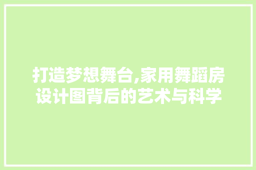 打造梦想舞台,家用舞蹈房设计图背后的艺术与科学