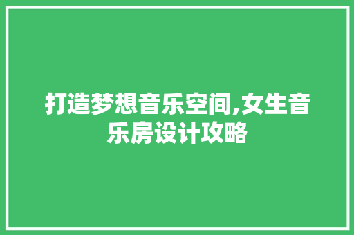 打造梦想音乐空间,女生音乐房设计攻略