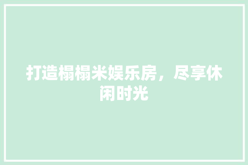 打造榻榻米娱乐房，尽享休闲时光