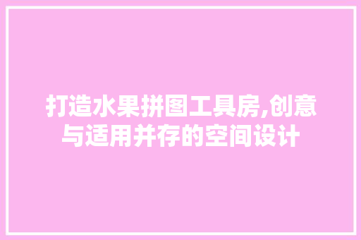 打造水果拼图工具房,创意与适用并存的空间设计