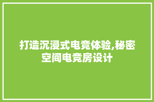 打造沉浸式电竞体验,秘密空间电竞房设计