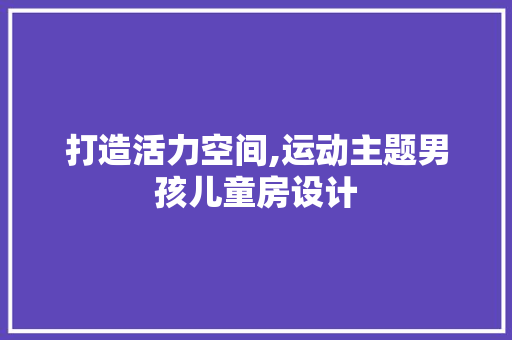 打造活力空间,运动主题男孩儿童房设计