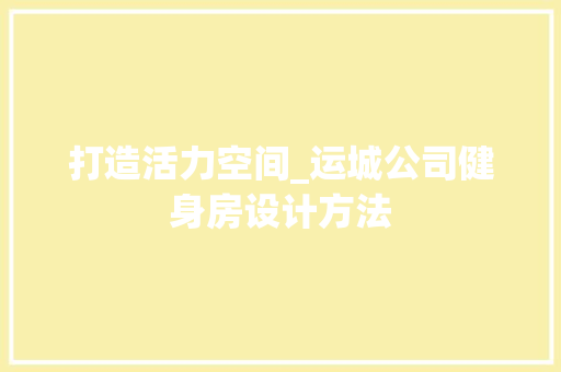 打造活力空间_运城公司健身房设计方法
