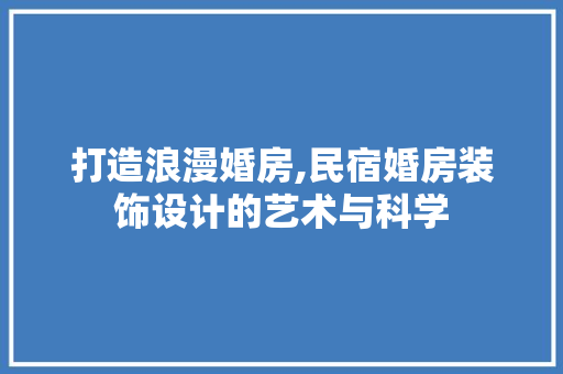 打造浪漫婚房,民宿婚房装饰设计的艺术与科学