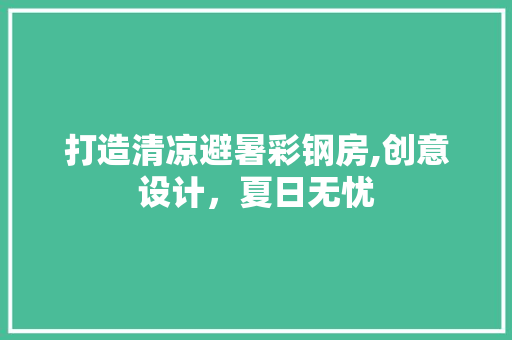 打造清凉避暑彩钢房,创意设计，夏日无忧