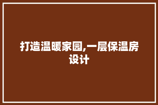 打造温暖家园,一层保温房设计