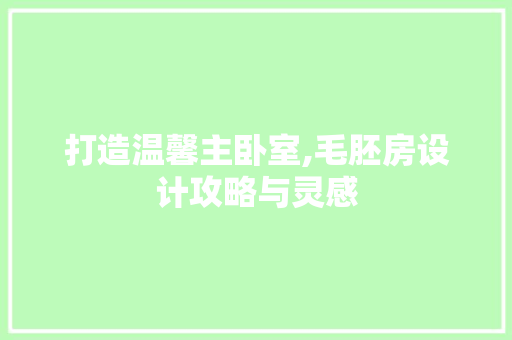 打造温馨主卧室,毛胚房设计攻略与灵感