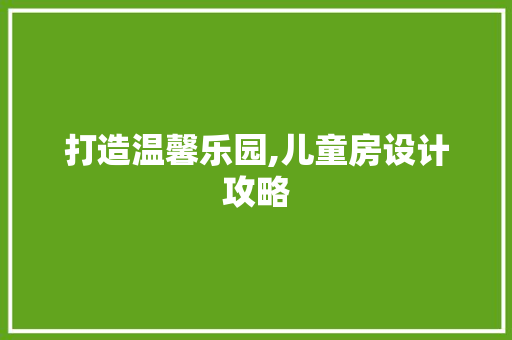 打造温馨乐园,儿童房设计攻略