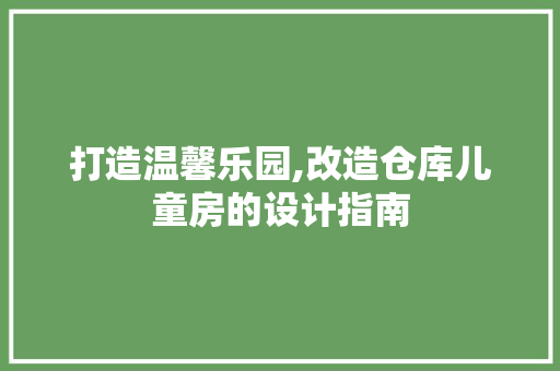 打造温馨乐园,改造仓库儿童房的设计指南
