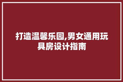 打造温馨乐园,男女通用玩具房设计指南