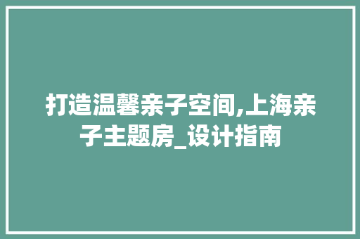 打造温馨亲子空间,上海亲子主题房_设计指南