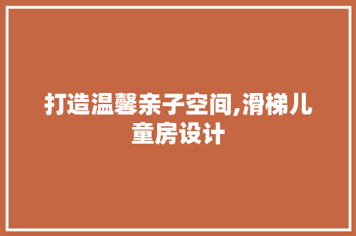 打造温馨亲子空间,滑梯儿童房设计