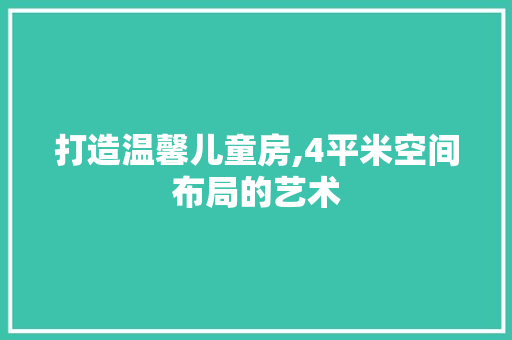 打造温馨儿童房,4平米空间布局的艺术