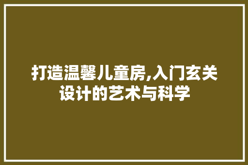 打造温馨儿童房,入门玄关设计的艺术与科学