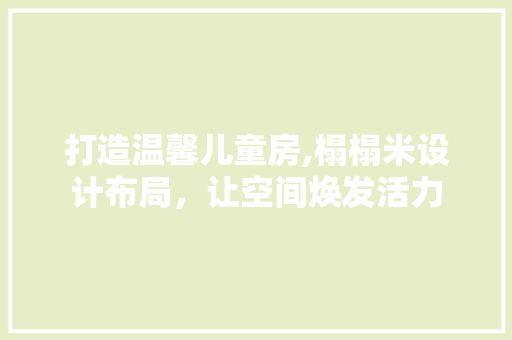 打造温馨儿童房,榻榻米设计布局，让空间焕发活力