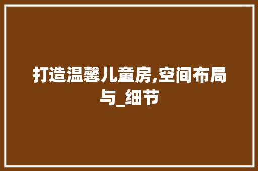 打造温馨儿童房,空间布局与_细节