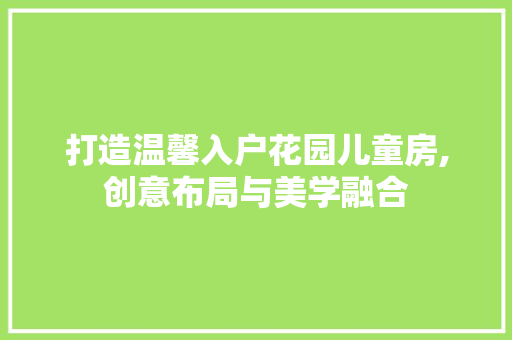 打造温馨入户花园儿童房,创意布局与美学融合