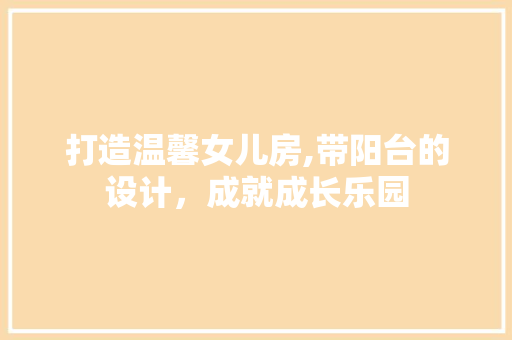 打造温馨女儿房,带阳台的设计，成就成长乐园