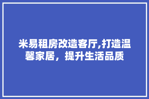 米易租房改造客厅,打造温馨家居，提升生活品质