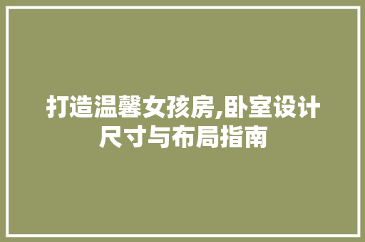 打造温馨女孩房,卧室设计尺寸与布局指南