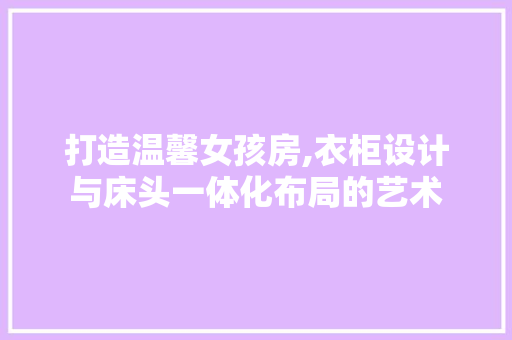 打造温馨女孩房,衣柜设计与床头一体化布局的艺术