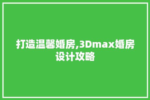 打造温馨婚房,3Dmax婚房设计攻略