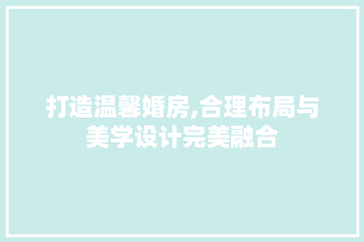 打造温馨婚房,合理布局与美学设计完美融合