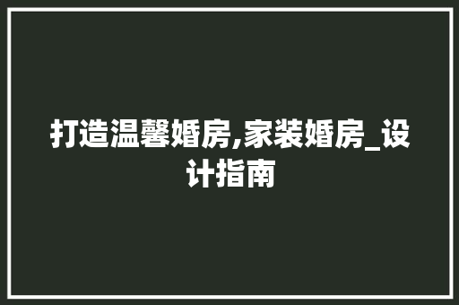 打造温馨婚房,家装婚房_设计指南