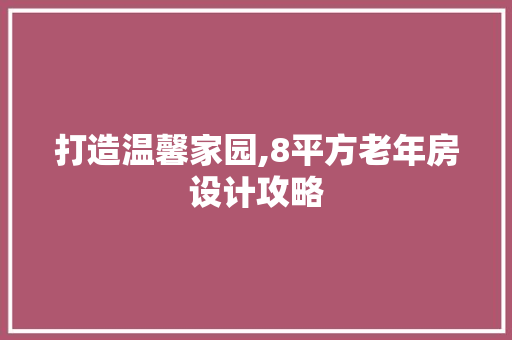 打造温馨家园,8平方老年房设计攻略