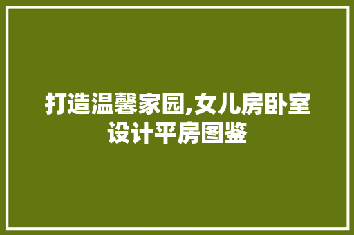 打造温馨家园,女儿房卧室设计平房图鉴