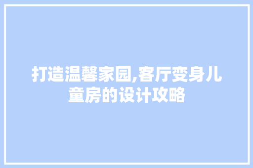打造温馨家园,客厅变身儿童房的设计攻略