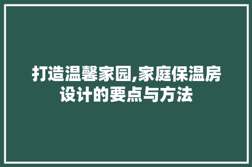 打造温馨家园,家庭保温房设计的要点与方法