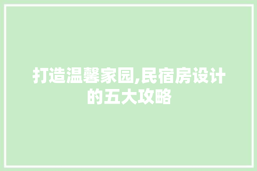打造温馨家园,民宿房设计的五大攻略