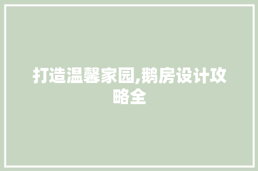 打造温馨家园,鹅房设计攻略全
