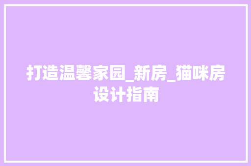 打造温馨家园_新房_猫咪房设计指南