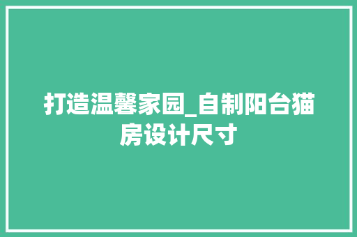 打造温馨家园_自制阳台猫房设计尺寸