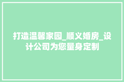 打造温馨家园_顺义婚房_设计公司为您量身定制