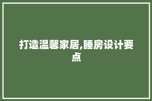 打造温馨家居,睡房设计要点