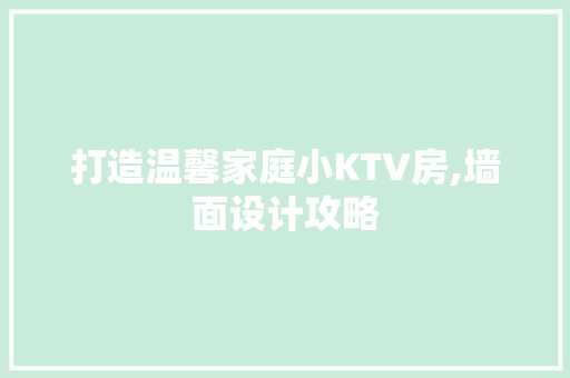 打造温馨家庭小KTV房,墙面设计攻略